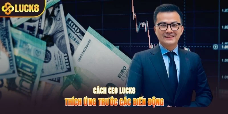 Cách CEO LUCK8 thích ứng trước các biến động