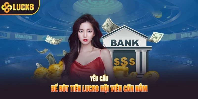 Yêu cầu để rút tiền LUCK8 hội viên cần nắm